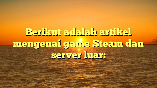 Memahami Penggunaan Server Luar dalam Game Steam