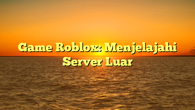 Game Roblox: Menjelajahi Server Luar