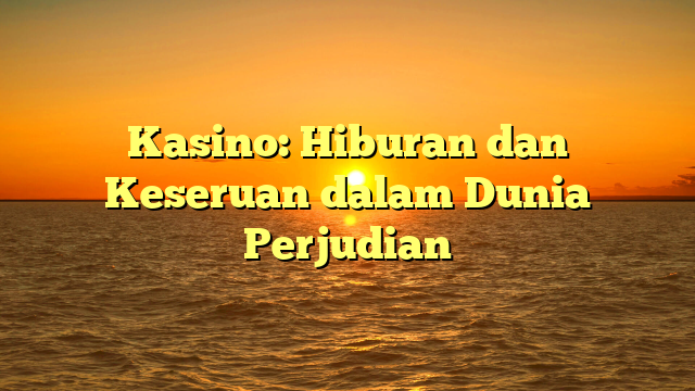 Kasino: Hiburan dan Keseruan dalam Dunia Perjudian