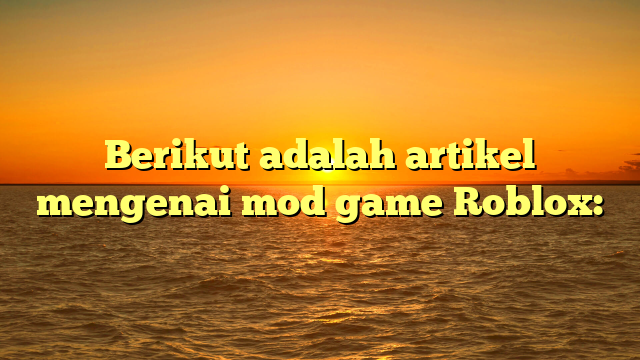 Mod Game Roblox: Menambahkan Kreativitas ke Dunia Virtual