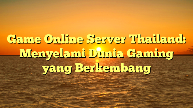 Game Online Server Thailand: Menyelami Dunia Gaming yang Berkembang