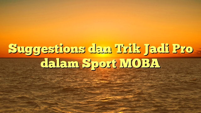 Suggestions dan Trik Jadi Pro dalam Sport MOBA