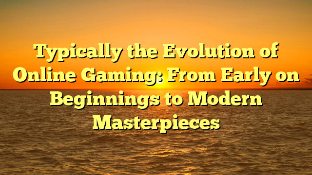 Typically the Evolution of Online Gaming: From Early on Beginnings to Modern Masterpieces