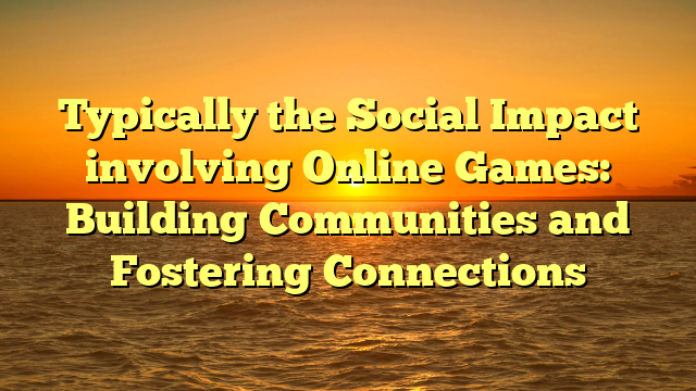 Typically the Social Impact involving Online Games: Building Communities and Fostering Connections