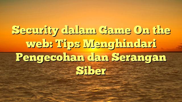 Security dalam Game On the web: Tips Menghindari Pengecohan dan Serangan Siber