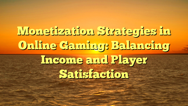 Monetization Strategies in Online Gaming: Balancing Income and Player Satisfaction